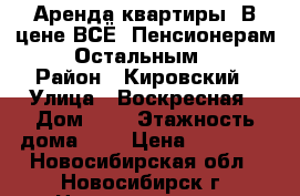 Аренда квартиры. В цене ВСЁ. Пенсионерам 11000. Остальным 12000. › Район ­ Кировский › Улица ­ Воскресная › Дом ­ 3 › Этажность дома ­ 3 › Цена ­ 11 000 - Новосибирская обл., Новосибирск г. Недвижимость » Квартиры аренда   
